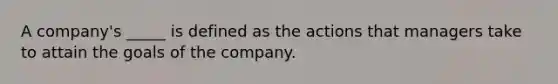 A company's _____ is defined as the actions that managers take to attain the goals of the company.