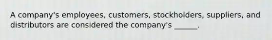 A company's employees, customers, stockholders, suppliers, and distributors are considered the company's ______.