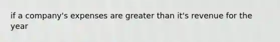 if a company's expenses are <a href='https://www.questionai.com/knowledge/ktgHnBD4o3-greater-than' class='anchor-knowledge'>greater than</a> it's revenue for the year