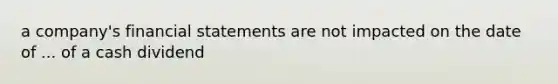 a company's financial statements are not impacted on the date of ... of a cash dividend