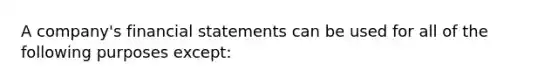 A company's financial statements can be used for all of the following purposes except: