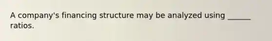 A company's financing structure may be analyzed using ______ ratios.
