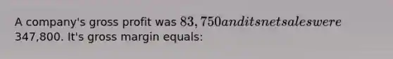 A company's gross profit was 83,750 and its net sales were347,800. It's gross margin equals: