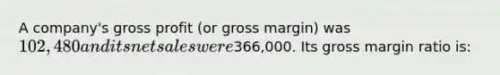 A company's gross profit (or gross margin) was 102,480 and its net sales were366,000. Its gross margin ratio is: