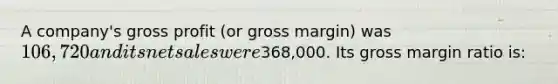 A company's gross profit (or gross margin) was 106,720 and its net sales were368,000. Its gross margin ratio is: