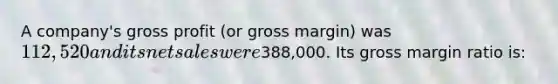 A company's gross profit (or gross margin) was 112,520 and its net sales were388,000. Its gross margin ratio is: