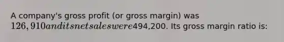 A company's gross profit (or gross margin) was 126,910 and its net sales were494,200. Its gross margin ratio is: