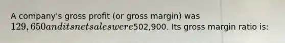 A company's gross profit (or gross margin) was 129,650 and its net sales were502,900. Its gross margin ratio is: