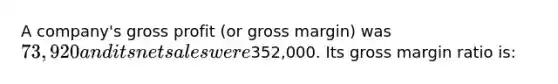 A company's gross profit (or gross margin) was 73,920 and its net sales were352,000. Its gross margin ratio is: