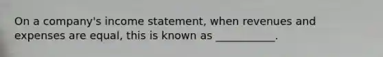 On a company's income statement, when revenues and expenses are equal, this is known as ___________.