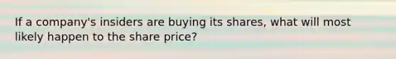 If a company's insiders are buying its shares, what will most likely happen to the share price?