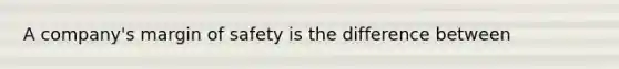 A company's <a href='https://www.questionai.com/knowledge/kzdyOdD4hN-margin-of-safety' class='anchor-knowledge'>margin of safety</a> is the difference between