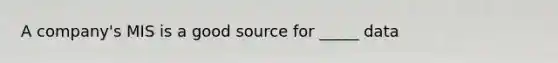 A company's MIS is a good source for _____ data