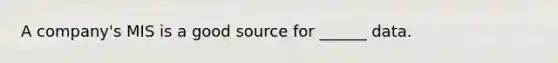 A company's MIS is a good source for ______ data.