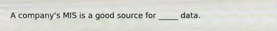 A company's MIS is a good source for _____ data.