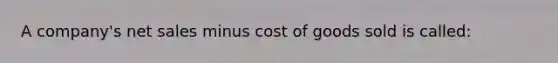 A company's net sales minus cost of goods sold is called: