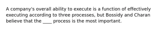 A company's overall ability to execute is a function of effectively executing according to three processes, but Bossidy and Charan believe that the ____ process is the most important.