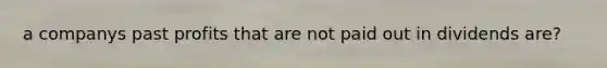 a companys past profits that are not paid out in dividends are?