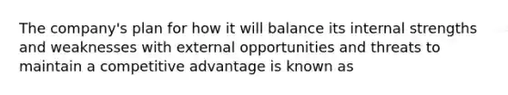 The company's plan for how it will balance its internal strengths and weaknesses with external opportunities and threats to maintain a competitive advantage is known as