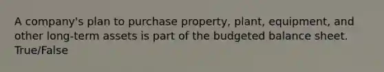 A company's plan to purchase property, plant, equipment, and other long-term assets is part of the <a href='https://www.questionai.com/knowledge/k1CLoCNQpt-budgeted-balance-sheet' class='anchor-knowledge'>budgeted balance sheet</a>. True/False