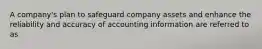 A company's plan to safeguard company assets and enhance the reliability and accuracy of accounting information are referred to as