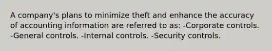 A company's plans to minimize theft and enhance the accuracy of accounting information are referred to as: -Corporate controls. -General controls. -Internal controls. -Security controls.