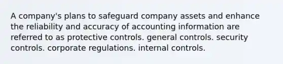 A company's plans to safeguard company assets and enhance the reliability and accuracy of accounting information are referred to as protective controls. general controls. security controls. corporate regulations. internal controls.