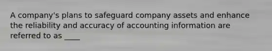 A company's plans to safeguard company assets and enhance the reliability and accuracy of accounting information are referred to as ____