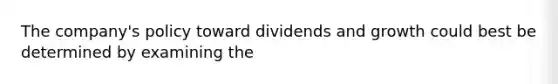 The company's policy toward dividends and growth could best be determined by examining the