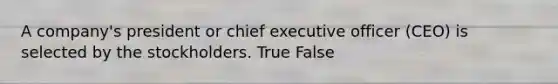 A​ company's president or chief executive officer​ (CEO) is selected by the stockholders. True False