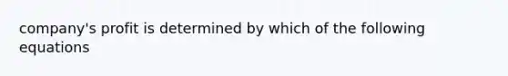 company's profit is determined by which of the following equations