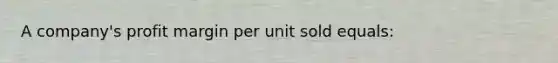 A company's profit margin per unit sold equals: