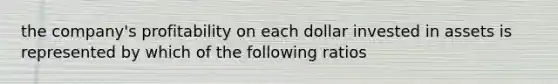 the company's profitability on each dollar invested in assets is represented by which of the following ratios