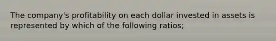 The company's profitability on each dollar invested in assets is represented by which of the following ratios;