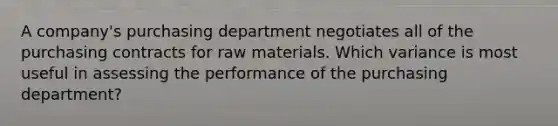 A​ company's purchasing department negotiates all of the purchasing contracts for raw materials. Which variance is most useful in assessing the performance of the purchasing​ department?