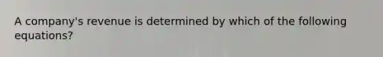 A company's revenue is determined by which of the following equations?