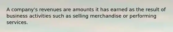 A company's revenues are amounts it has earned as the result of business activities such as selling merchandise or performing services.