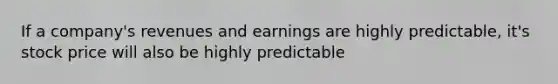 If a company's revenues and earnings are highly predictable, it's stock price will also be highly predictable