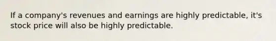 If a company's revenues and earnings are highly predictable, it's stock price will also be highly predictable.