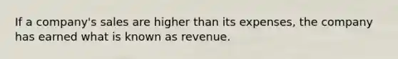 If a company's sales are higher than its expenses, the company has earned what is known as revenue.