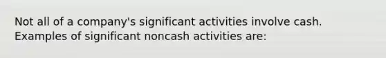 Not all of a company's significant activities involve cash. Examples of significant noncash activities are: