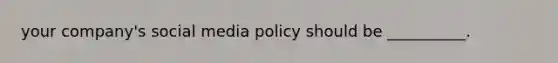 your company's social media policy should be __________.