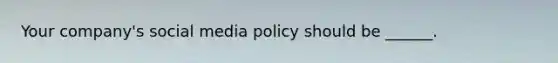 Your company's social media policy should be ______.