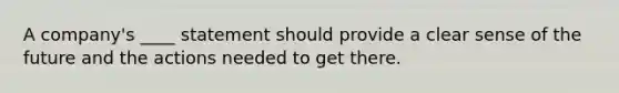 A company's ____ statement should provide a clear sense of the future and the actions needed to get there.
