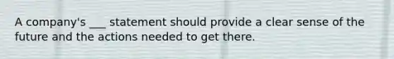 A company's ___ statement should provide a clear sense of the future and the actions needed to get there.