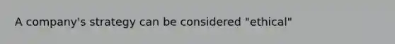 A company's strategy can be considered "ethical"