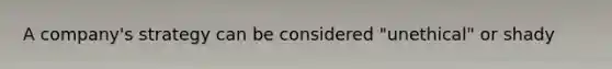 A company's strategy can be considered "unethical" or shady