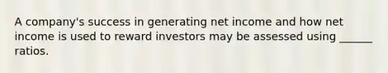 A company's success in generating net income and how net income is used to reward investors may be assessed using ______ ratios.