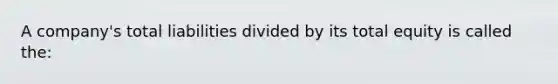 A company's total liabilities divided by its total equity is called the: