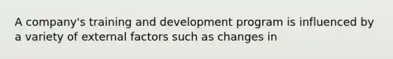 A company's training and development program is influenced by a variety of external factors such as changes in